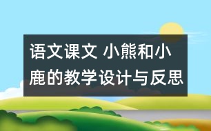 語(yǔ)文課文 小熊和小鹿的教學(xué)設(shè)計(jì)與反思