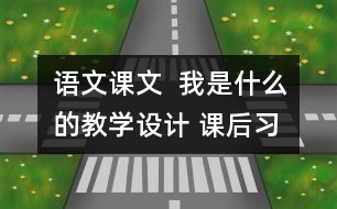 語文課文  我是什么的教學設計 課后習題答案