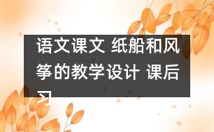 語文課文 紙船和風箏的教學設計 課后習題答案