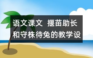 語(yǔ)文課文  揠苗助長(zhǎng)和守株待兔的教學(xué)設(shè)計(jì)