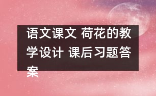 語文課文 荷花的教學(xué)設(shè)計 課后習(xí)題答案