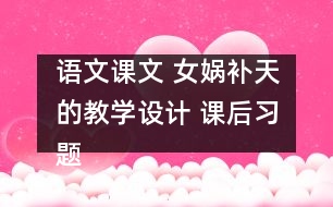 語(yǔ)文課文 女?huà)z補(bǔ)天的教學(xué)設(shè)計(jì) 課后習(xí)題答案