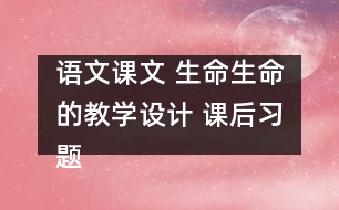 語文課文 生命生命的教學(xué)設(shè)計 課后習題答案