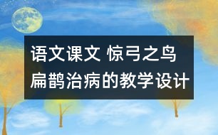 語文課文 驚弓之鳥 扁鵲治病的教學設(shè)計 課后習題答案