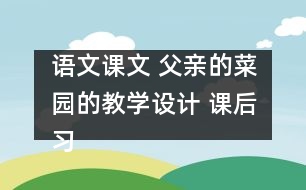 語文課文 父親的菜園的教學設(shè)計 課后習題答案