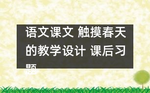 語文課文 觸摸春天的教學(xué)設(shè)計(jì) 課后習(xí)題答案