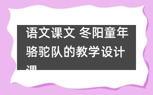 語文課文 冬陽童年駱駝隊(duì)的教學(xué)設(shè)計(jì) 課后習(xí)題答案