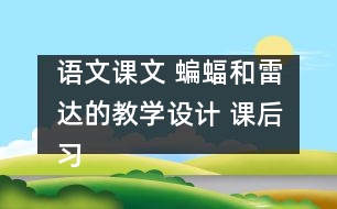 語文課文 蝙蝠和雷達(dá)的教學(xué)設(shè)計(jì) 課后習(xí)題答案