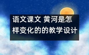 語文課文 黃河是怎樣變化的的教學(xué)設(shè)計(jì) 課后習(xí)題答案