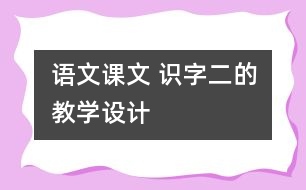 語文課文 識字二的教學(xué)設(shè)計(jì)