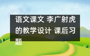 語文課文 李廣射虎的教學(xué)設(shè)計 課后習(xí)題答案