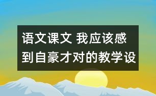 語文課文 我應(yīng)該感到自豪才對(duì)的教學(xué)設(shè)計(jì)與教學(xué)反思 課后習(xí)題答案