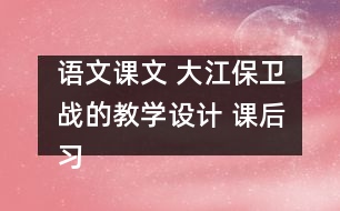 語文課文 大江保衛(wèi)戰(zhàn)的教學(xué)設(shè)計 課后習(xí)題答案