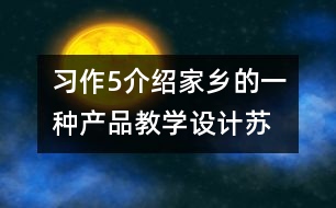 習(xí)作5介紹家鄉(xiāng)的一種產(chǎn)品教學(xué)設(shè)計(jì)—蘇教版六年級(jí)下冊(cè)語文教案