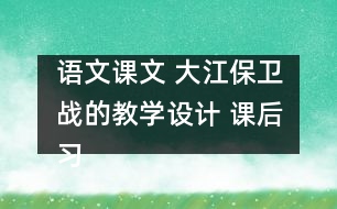 語文課文 大江保衛(wèi)戰(zhàn)的教學(xué)設(shè)計 課后習(xí)題答案