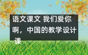 語文課文 我們愛你啊，中國的教學設計 課后習題答案