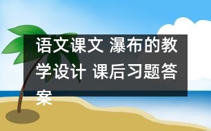 語文課文 瀑布的教學(xué)設(shè)計(jì) 課后習(xí)題答案