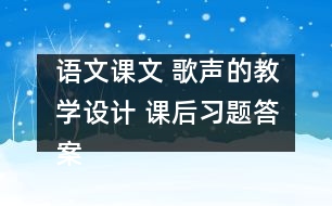 語文課文 歌聲的教學(xué)設(shè)計(jì) 課后習(xí)題答案