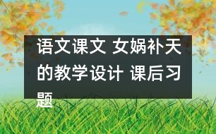 語(yǔ)文課文 女?huà)z補(bǔ)天的教學(xué)設(shè)計(jì) 課后習(xí)題答案