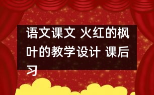 語文課文 火紅的楓葉的教學設計 課后習題答案