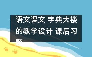 語文課文 字典大樓的教學(xué)設(shè)計 課后習(xí)題答案