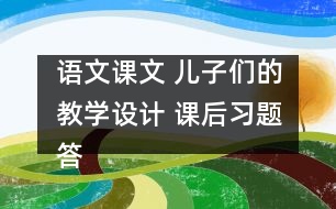 語文課文 兒子們的教學(xué)設(shè)計(jì) 課后習(xí)題答案