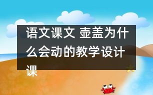 語文課文 壺蓋為什么會(huì)動(dòng)的教學(xué)設(shè)計(jì) 課后習(xí)題答案