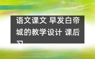 語文課文 早發(fā)白帝城的教學設計 課后習題答案