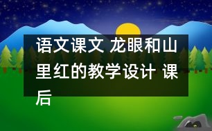 語文課文 龍眼和山里紅的教學(xué)設(shè)計(jì) 課后習(xí)題答案