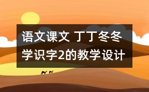 語文課文 丁丁冬冬學識字2的教學設計 課后習題答案