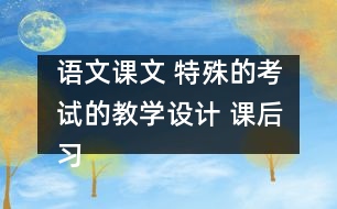 語文課文 特殊的考試的教學設(shè)計 課后習題答案