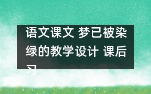 語(yǔ)文課文 夢(mèng)已被染綠的教學(xué)設(shè)計(jì) 課后習(xí)題答案