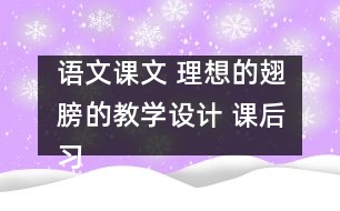 語文課文 理想的翅膀的教學(xué)設(shè)計(jì) 課后習(xí)題答案