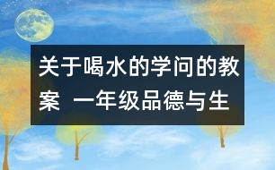 關于喝水的學問的教案  一年級品德與生活教學設計