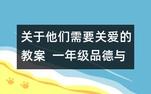 關于他們需要關愛的教案  一年級品德與生活教學設計