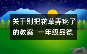 關(guān)于別把花草弄疼了的教案  一年級(jí)品德與生活教學(xué)設(shè)計(jì)