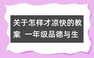 關(guān)于怎樣才涼快的教案  一年級(jí)品德與生活教學(xué)設(shè)計(jì)