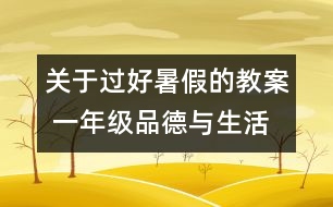 關(guān)于過好暑假的教案 一年級品德與生活教學設(shè)計