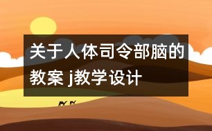 關(guān)于人體司令部——腦的教案 j教學(xué)設(shè)計(jì)=