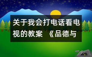 關(guān)于我會打電話看電視的教案  《品德與社會》教學(xué)設(shè)計