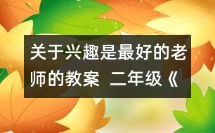 關(guān)于興趣是最好的老師的教案  二年級《品德與社會》教學(xué)設(shè)計(jì)