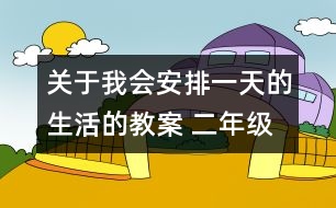 關(guān)于我會(huì)安排一天的生活的教案 二年級(jí)《品德與社會(huì)》教學(xué)設(shè)計(jì)