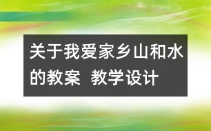 關(guān)于我愛家鄉(xiāng)山和水的教案  教學(xué)設(shè)計(jì)  二年級品德與生活教案