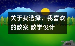 關(guān)于我選擇，我喜歡的教案 教學(xué)設(shè)計(jì)