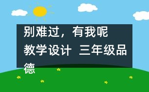 別難過，有我呢   教學(xué)設(shè)計(jì)  三年級品德下冊教案