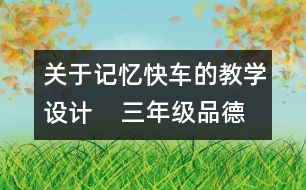 關(guān)于記憶快車的教學(xué)設(shè)計    三年級品德下冊教案