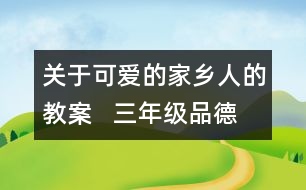 關于可愛的家鄉(xiāng)人的教案   三年級品德與社會教學設計