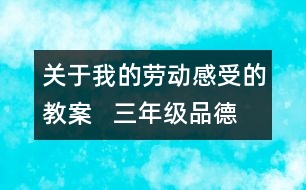 關(guān)于我的勞動感受的教案   三年級品德與社會教學(xué)設(shè)計