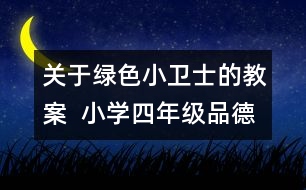 關(guān)于綠色小衛(wèi)士的教案  小學四年級品德與社會教學設(shè)計