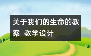 關(guān)于我們的生命的教案  教學(xué)設(shè)計(jì)